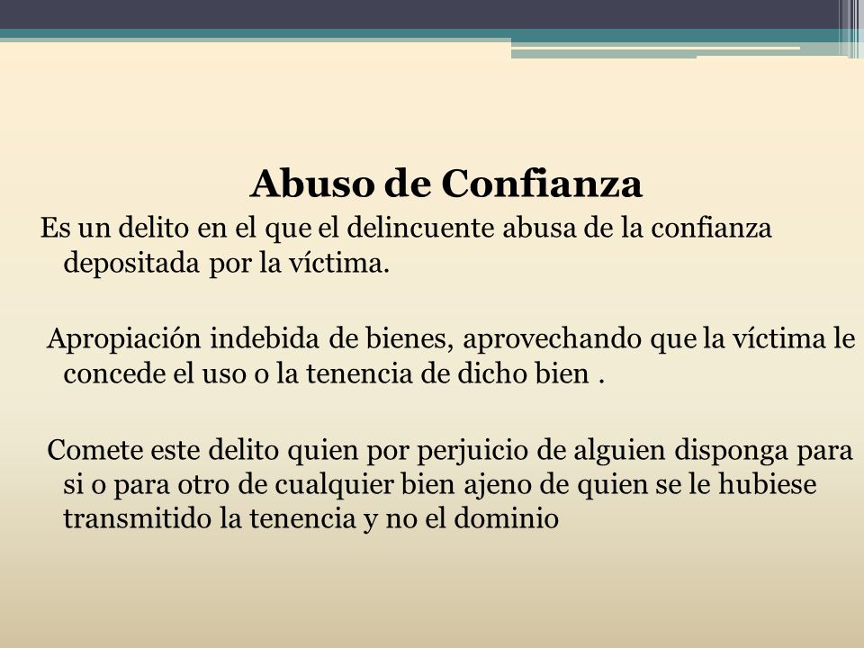 Abuso de Confianza Es un delito en el que el delincuente abusa de la confianza depositada por la víctima.