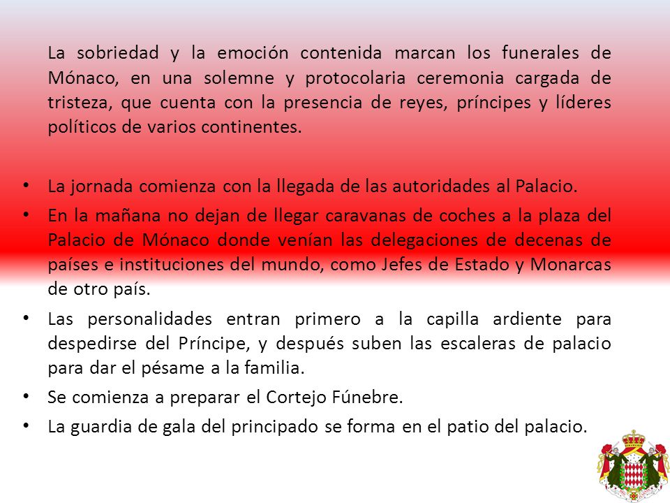La sobriedad y la emoción contenida marcan los funerales de Mónaco, en una solemne y protocolaria ceremonia cargada de tristeza, que cuenta con la presencia de reyes, príncipes y líderes políticos de varios continentes.