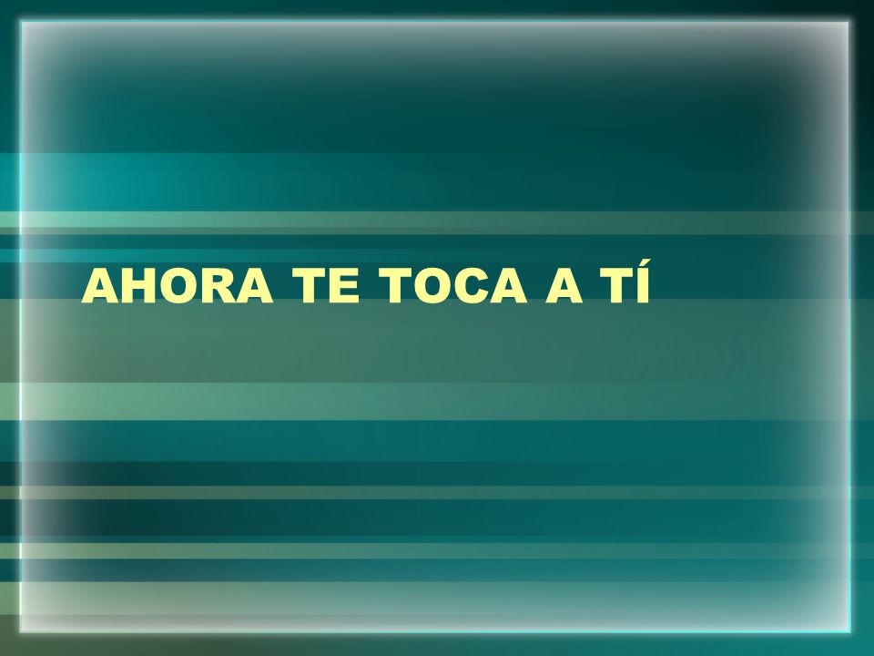 AHORA TE TOCA A TÍ