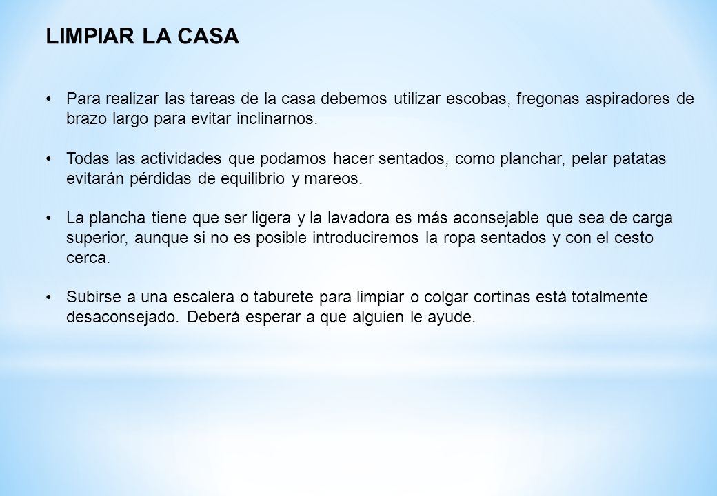 LIMPIAR LA CASA Para realizar las tareas de la casa debemos utilizar escobas, fregonas aspiradores de brazo largo para evitar inclinarnos.