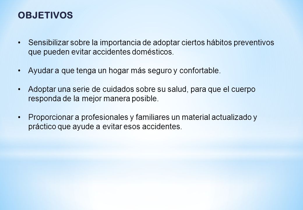 OBJETIVOS Sensibilizar sobre la importancia de adoptar ciertos hábitos preventivos que pueden evitar accidentes domésticos.