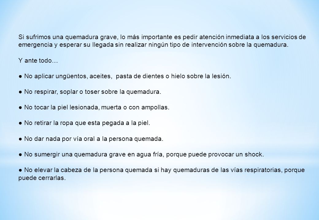 Si sufrimos una quemadura grave, lo más importante es pedir atención inmediata a los servicios de emergencia y esperar su llegada sin realizar ningún tipo de intervención sobre la quemadura.