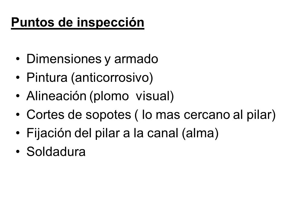 Puntos de inspección Dimensiones y armado. Pintura (anticorrosivo) Alineación (plomo visual) Cortes de sopotes ( lo mas cercano al pilar)