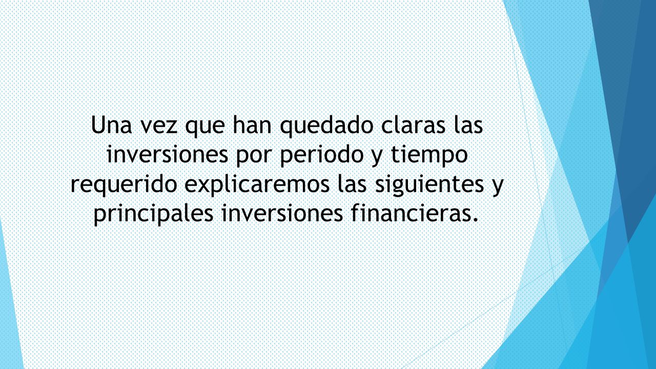 Una vez que han quedado claras las inversiones por periodo y tiempo requerido explicaremos las siguientes y principales inversiones financieras.