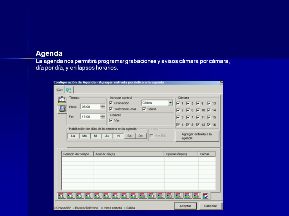 Agenda La agenda nos permitirá programar grabaciones y avisos cámara por cámara, día por día, y en lapsos horarios.