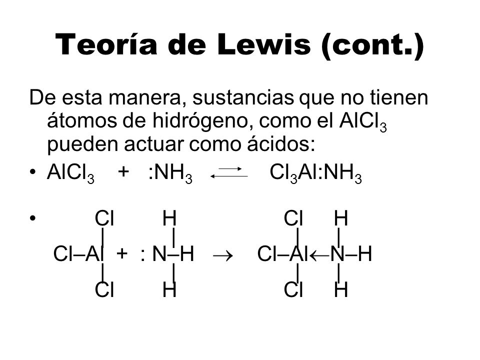 Teoría de Lewis (cont.) De esta manera, sustancias que no tienen átomos de hidrógeno, como el AlCl3 pueden actuar como ácidos: