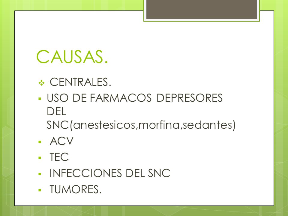 CAUSAS. CENTRALES. USO DE FARMACOS DEPRESORES DEL SNC(anestesicos,morfina,sedantes) ACV. TEC. INFECCIONES DEL SNC.