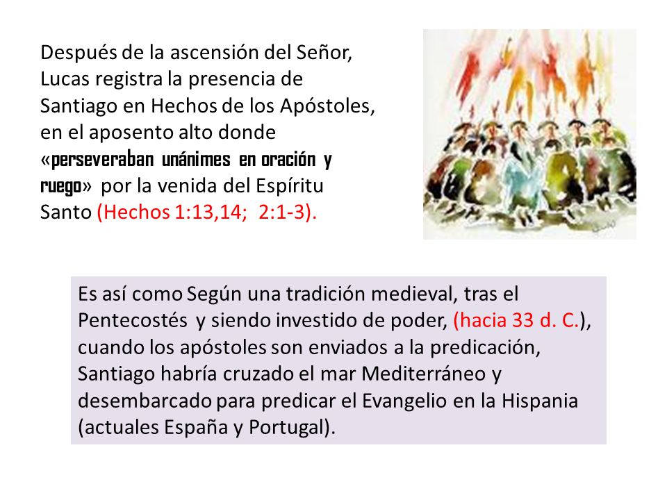 Después de la ascensión del Señor, Lucas registra la presencia de Santiago en Hechos de los Apóstoles, en el aposento alto donde «perseveraban unánimes en oración y ruego» por la venida del Espíritu Santo (Hechos 1:13,14; 2:1-3).