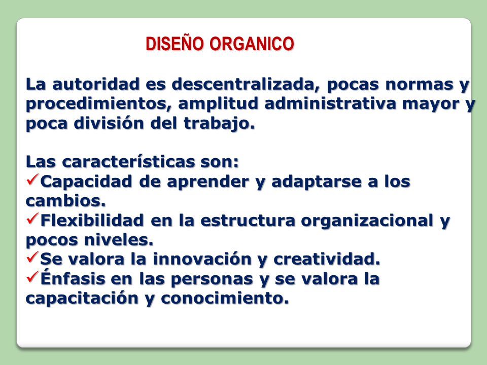 DISEÑO ORGANICO La autoridad es descentralizada, pocas normas y procedimientos, amplitud administrativa mayor y poca división del trabajo.