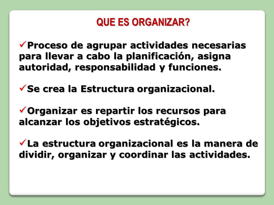 QUE ES ORGANIZAR Proceso de agrupar actividades necesarias para llevar a cabo la planificación, asigna autoridad, responsabilidad y funciones.