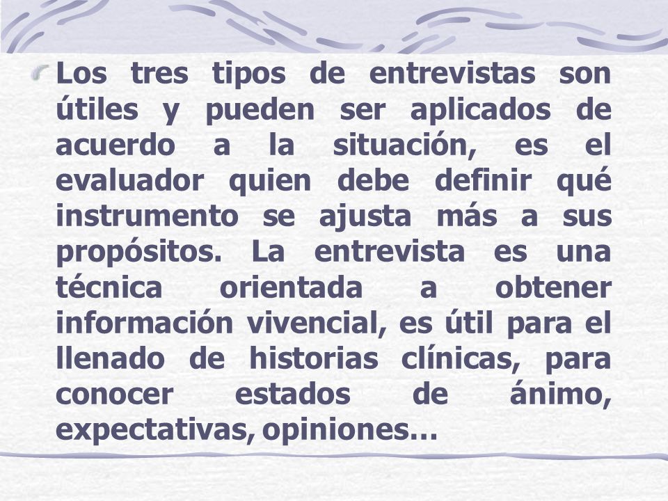 Los tres tipos de entrevistas son útiles y pueden ser aplicados de acuerdo a la situación, es el evaluador quien debe definir qué instrumento se ajusta más a sus propósitos.