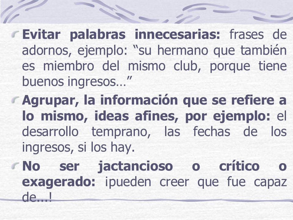 Evitar palabras innecesarias: frases de adornos, ejemplo: su hermano que también es miembro del mismo club, porque tiene buenos ingresos…