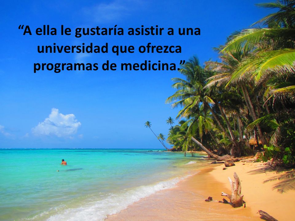 A ella le gustaría asistir a una universidad que ofrezca programas de medicina.