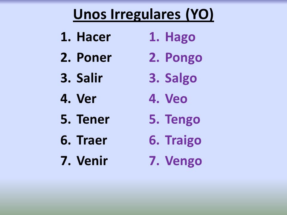 Unos Irregulares (YO) Hacer Poner Salir Ver Tener Traer Venir Hago