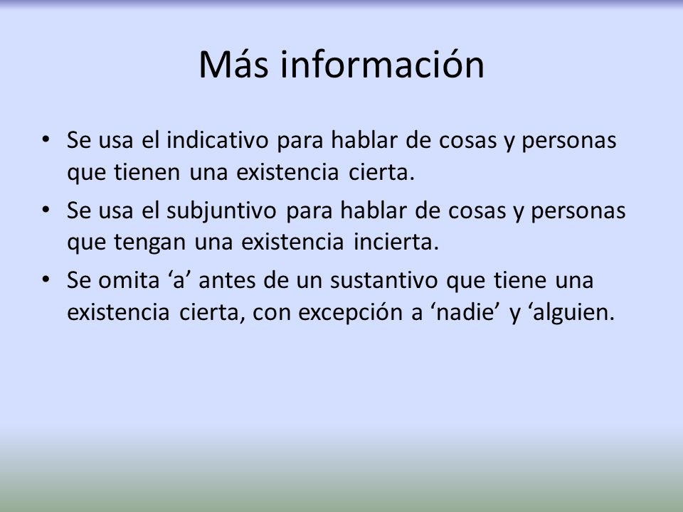 Más información Se usa el indicativo para hablar de cosas y personas que tienen una existencia cierta.