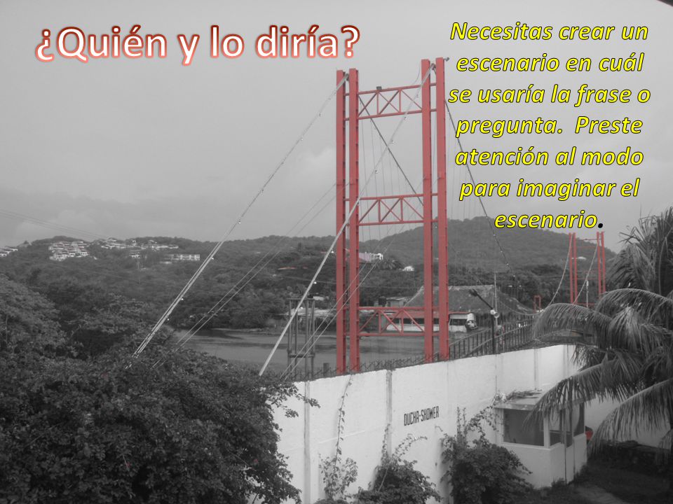 ¿Quién y lo diría. Necesitas crear un escenario en cuál se usaría la frase o pregunta.