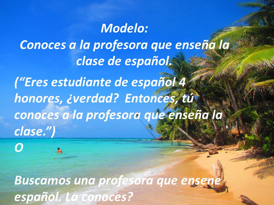 Conoces a la profesora que enseña la clase de español.