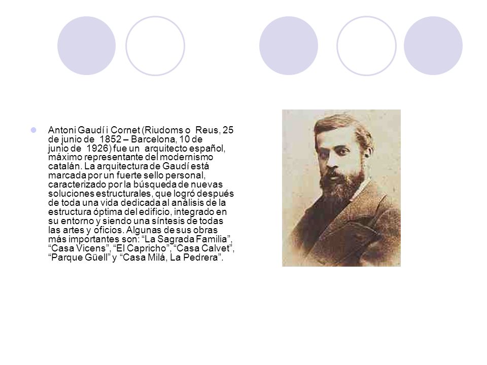 Antoni Gaudí i Cornet (Riudoms o Reus, 25 de junio de 1852 – Barcelona, 10 de junio de 1926) fue un arquitecto español, máximo representante del modernismo catalán.