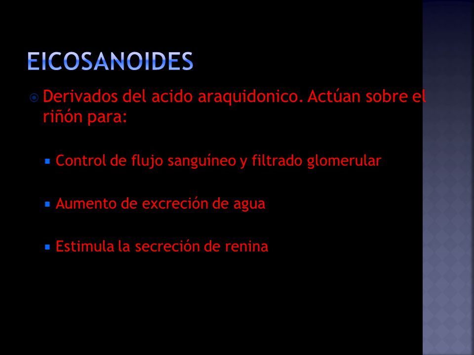 EICOSANOIDES Derivados del acido araquidonico. Actúan sobre el riñón para: Control de flujo sanguíneo y filtrado glomerular.