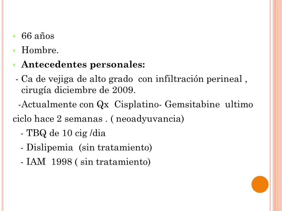 66 años Hombre. Antecedentes personales: - Ca de vejiga de alto grado con infiltración perineal , cirugía diciembre de