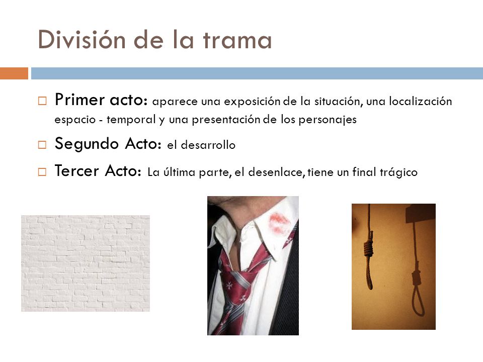 División de la trama Primer acto: aparece una exposición de la situación, una localización espacio - temporal y una presentación de los personajes.