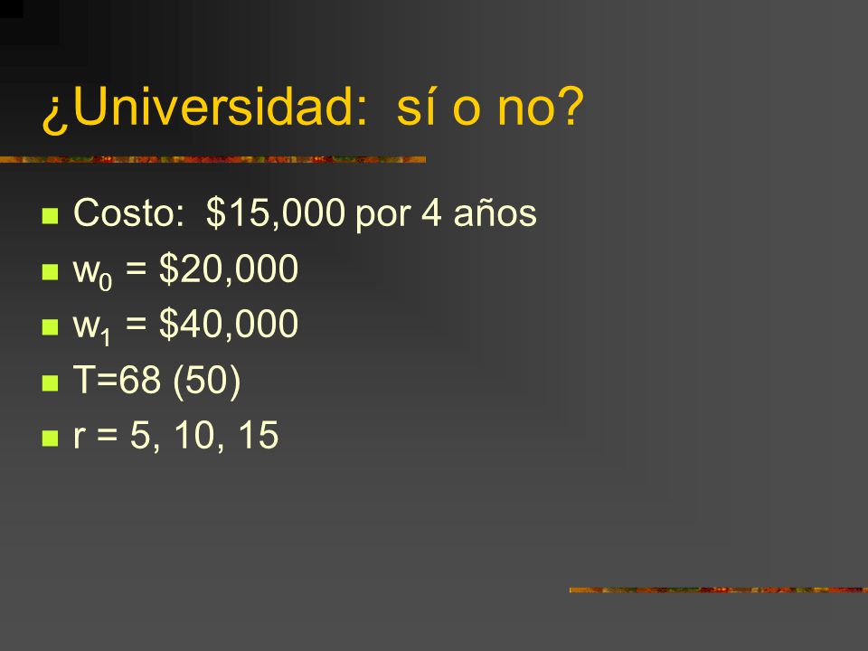 ¿Universidad: sí o no Costo: $15,000 por 4 años w0 = $20,000