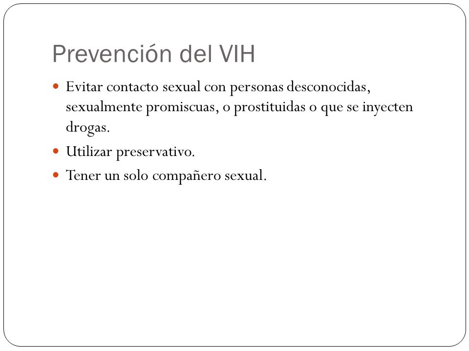 Prevención del VIH Evitar contacto sexual con personas desconocidas, sexualmente promiscuas, o prostituidas o que se inyecten drogas.