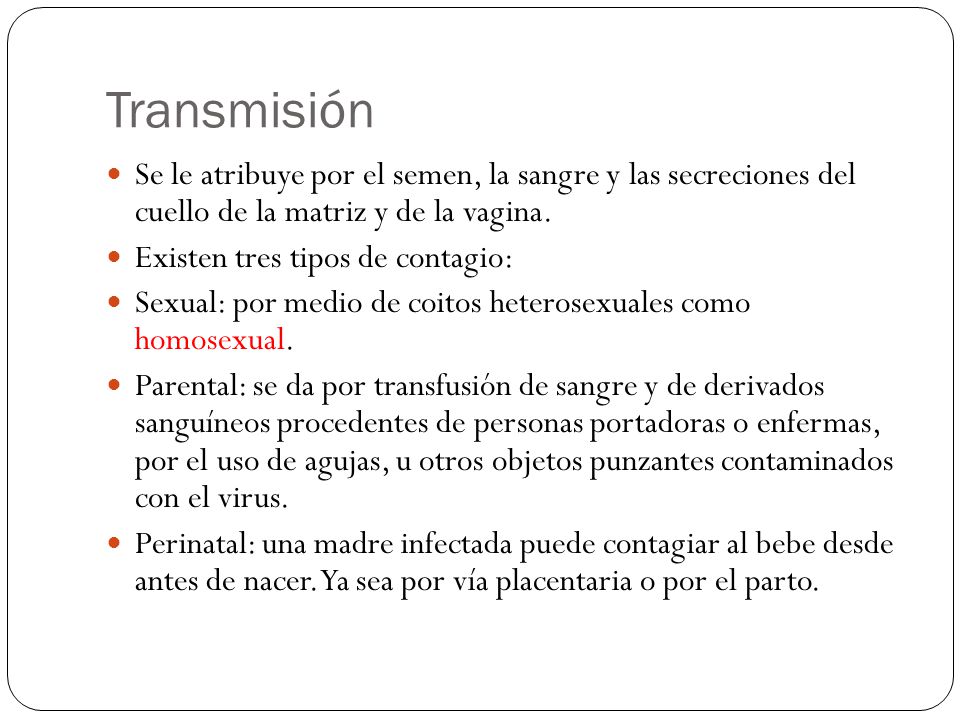 Transmisión Se le atribuye por el semen, la sangre y las secreciones del cuello de la matriz y de la vagina.