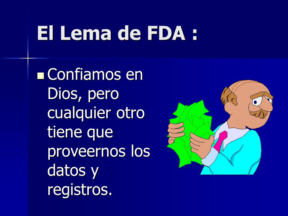 El Lema de FDA : Confiamos en Dios, pero cualquier otro tiene que proveernos los datos y registros.