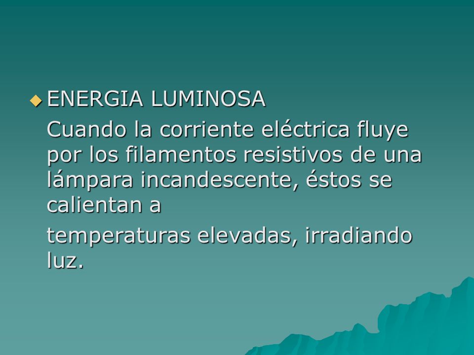 ENERGIA LUMINOSA Cuando la corriente eléctrica fluye por los filamentos resistivos de una lámpara incandescente, éstos se calientan a.