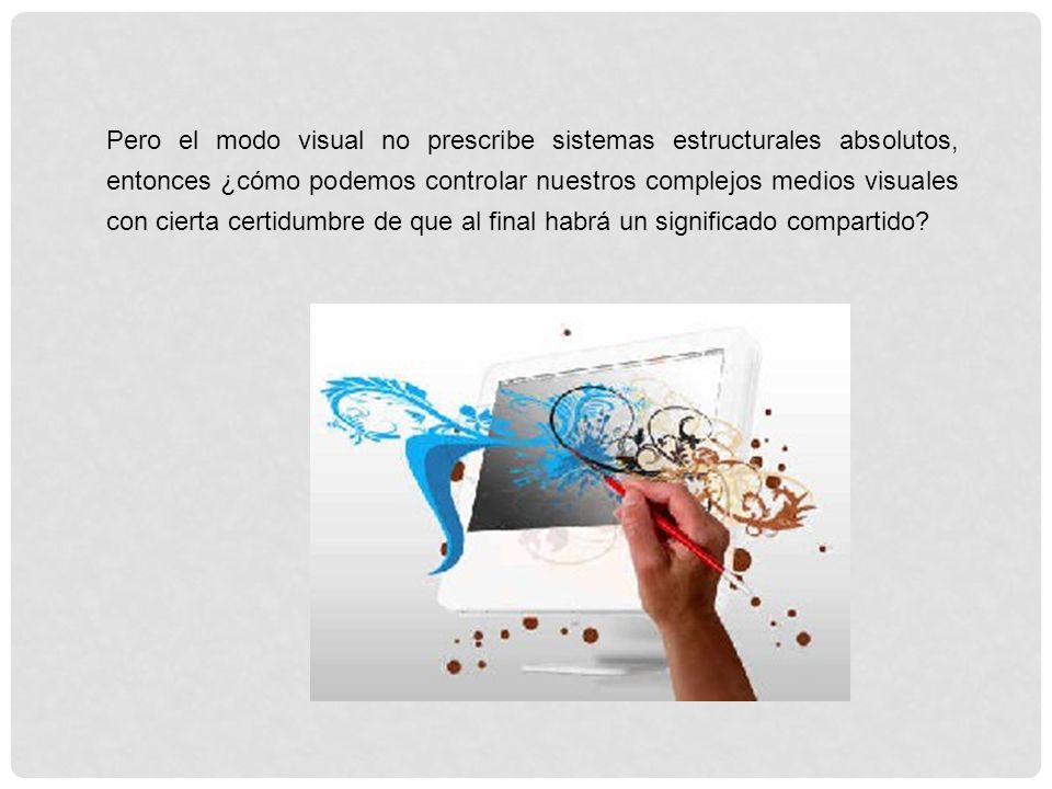 Pero el modo visual no prescribe sistemas estructurales absolutos, entonces ¿cómo podemos controlar nuestros complejos medios visuales con cierta certidumbre de que al final habrá un significado compartido