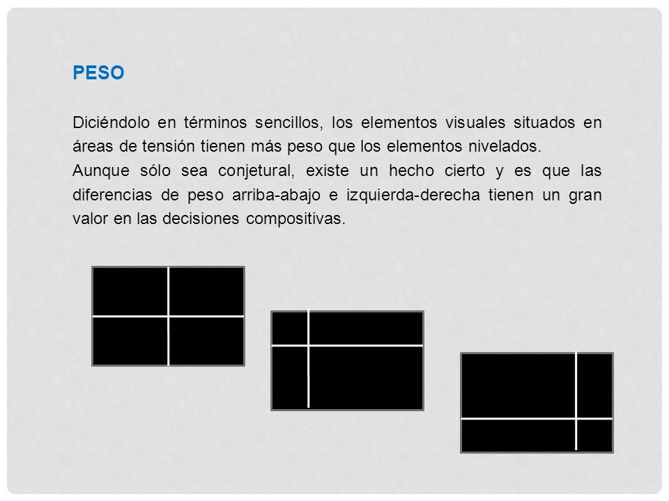 PESO Diciéndolo en términos sencillos, los elementos visuales situados en áreas de tensión tienen más peso que los elementos nivelados.