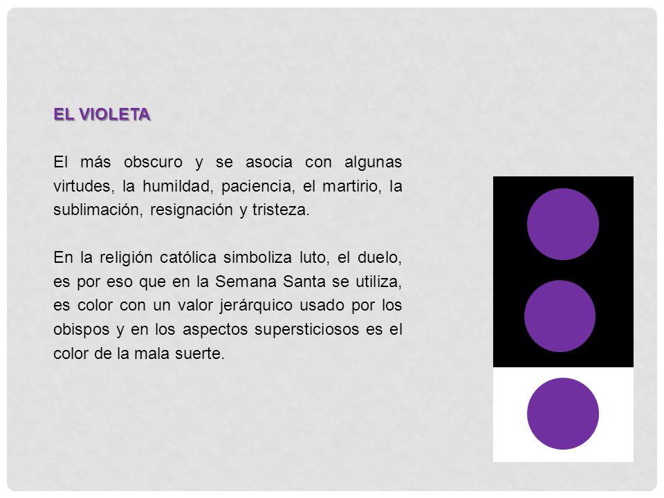 EL VIOLETA El más obscuro y se asocia con algunas virtudes, la humildad, paciencia, el martirio, la sublimación, resignación y tristeza.
