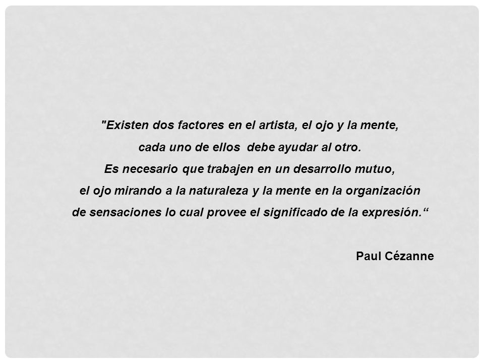 Existen dos factores en el artista, el ojo y la mente, cada uno de ellos debe ayudar al otro. Es necesario que trabajen en un desarrollo mutuo, el ojo mirando a la naturaleza y la mente en la organización de sensaciones lo cual provee el significado de la expresión.