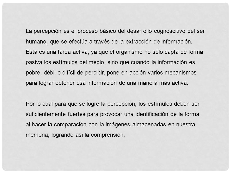 La percepción es el proceso básico del desarrollo cognoscitivo del ser humano, que se efectúa a través de la extracción de información.