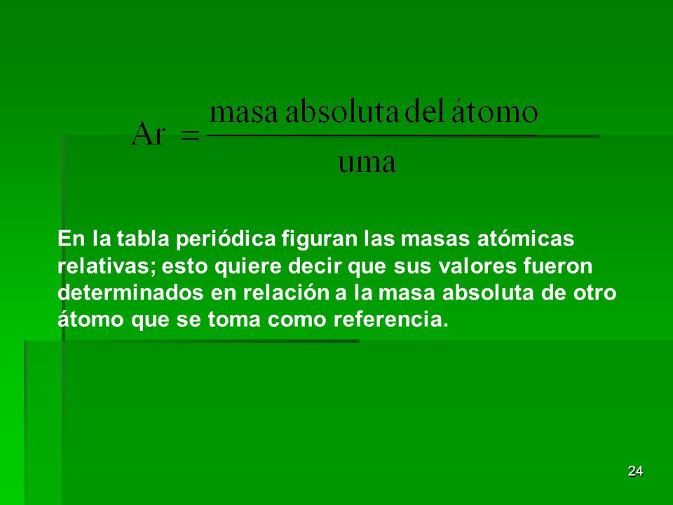 En la tabla periódica figuran las masas atómicas relativas; esto quiere decir que sus valores fueron determinados en relación a la masa absoluta de otro átomo que se toma como referencia.
