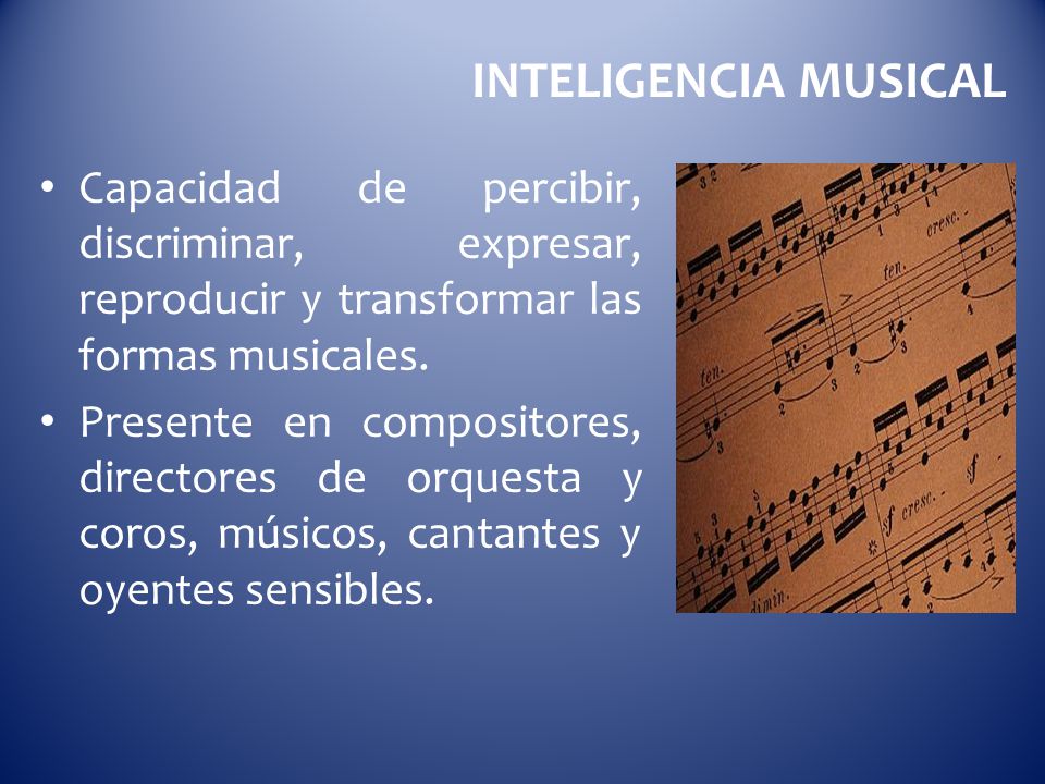 INTELIGENCIA MUSICAL Capacidad de percibir, discriminar, expresar, reproducir y transformar las formas musicales.