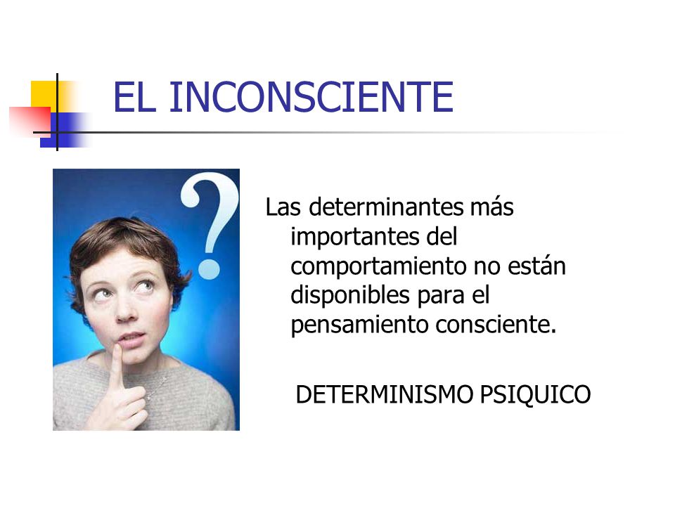 EL INCONSCIENTE Las determinantes más importantes del comportamiento no están disponibles para el pensamiento consciente.