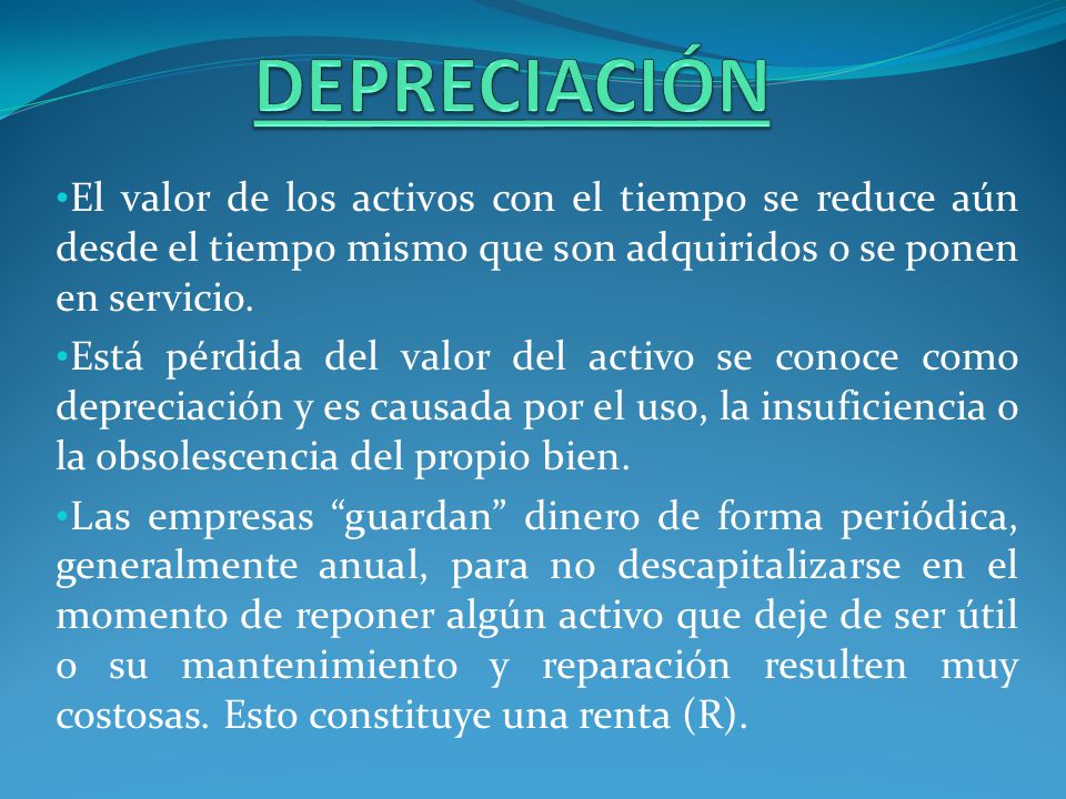 DEPRECIACIÓN El valor de los activos con el tiempo se reduce aún desde el tiempo mismo que son adquiridos o se ponen en servicio.
