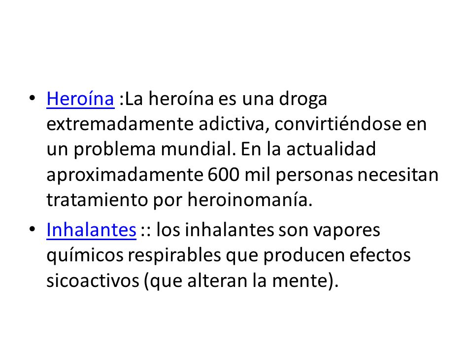 Heroína :La heroína es una droga extremadamente adictiva, convirtiéndose en un problema mundial. En la actualidad aproximadamente 600 mil personas necesitan tratamiento por heroinomanía.