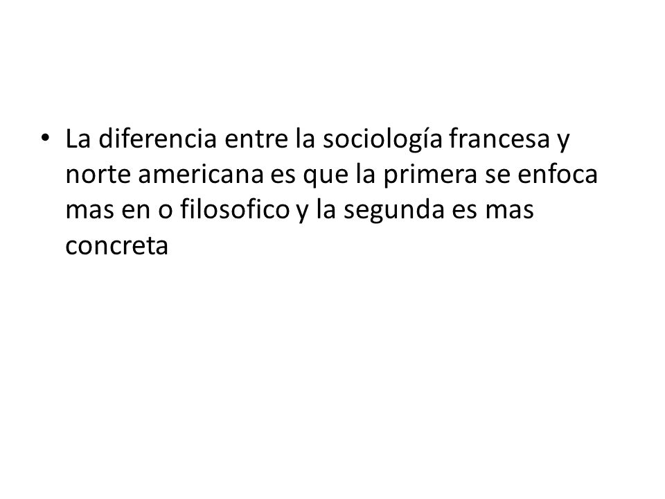 La diferencia entre la sociología francesa y norte americana es que la primera se enfoca mas en o filosofico y la segunda es mas concreta