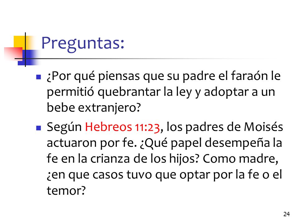 Preguntas: ¿Por qué piensas que su padre el faraón le permitió quebrantar la ley y adoptar a un bebe extranjero