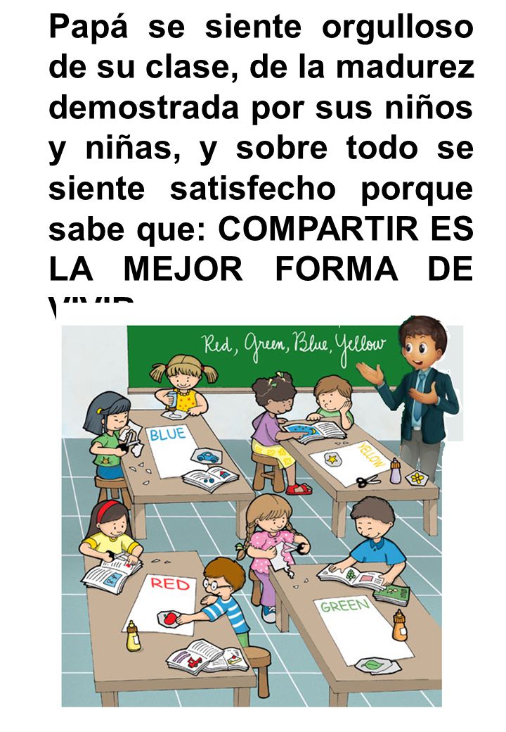 Papá se siente orgulloso de su clase, de la madurez demostrada por sus niños y niñas, y sobre todo se siente satisfecho porque sabe que: COMPARTIR ES LA MEJOR FORMA DE VIVIR.