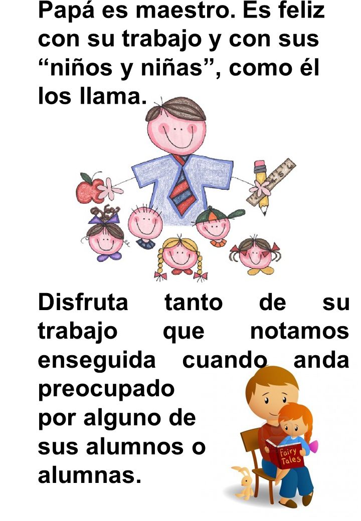 Papá es maestro. Es feliz con su trabajo y con sus niños y niñas , como él los llama.