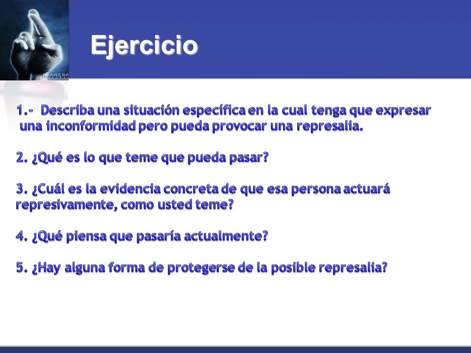 Ejercicio 1.- Describa una situación específica en la cual tenga que expresar. una inconformidad pero pueda provocar una represalia.