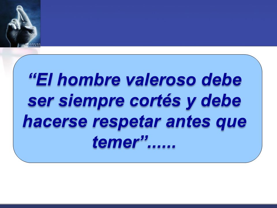 El hombre valeroso debe ser siempre cortés y debe hacerse respetar antes que temer