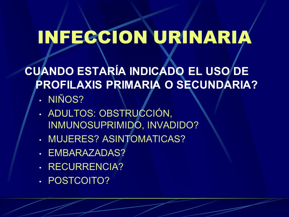 INFECCION URINARIA CUANDO ESTARÍA INDICADO EL USO DE PROFILAXIS PRIMARIA O SECUNDARIA NIÑOS ADULTOS: OBSTRUCCIÓN, INMUNOSUPRIMIDO, INVADIDO