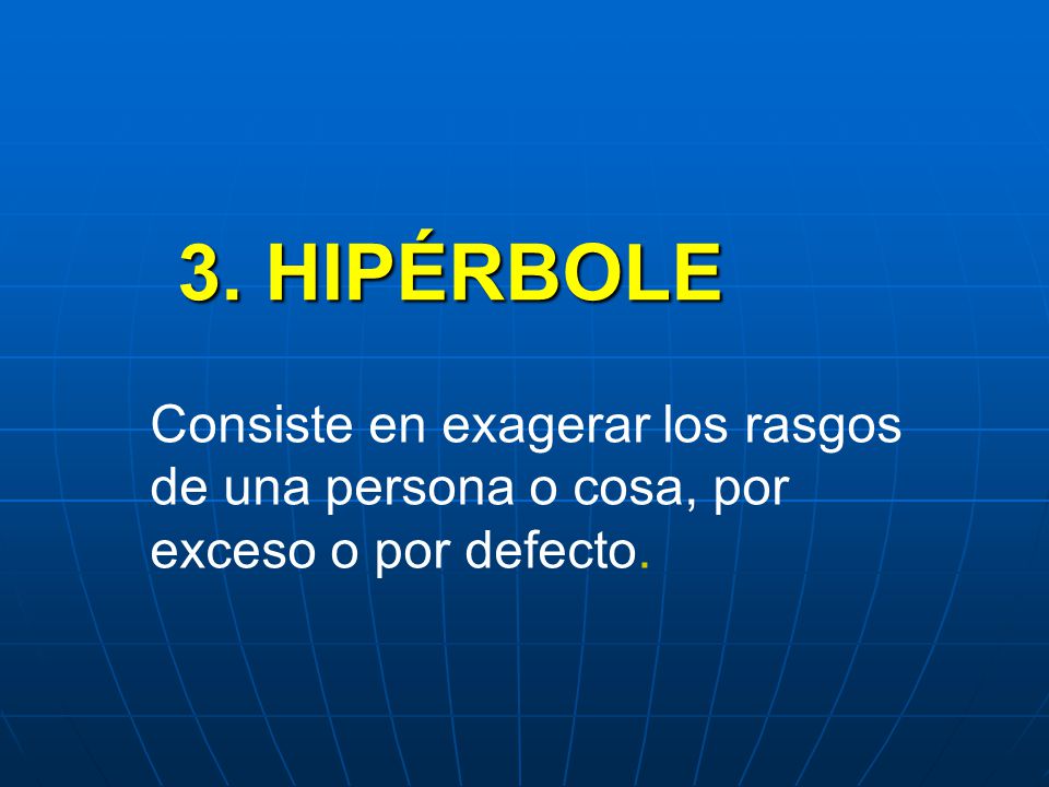 3. HIPÉRBOLE Consiste en exagerar los rasgos de una persona o cosa, por exceso o por defecto.