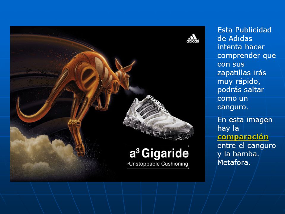 Esta Publicidad de Adidas intenta hacer comprender que con sus zapatillas irás muy rápido, podrás saltar como un canguro.
