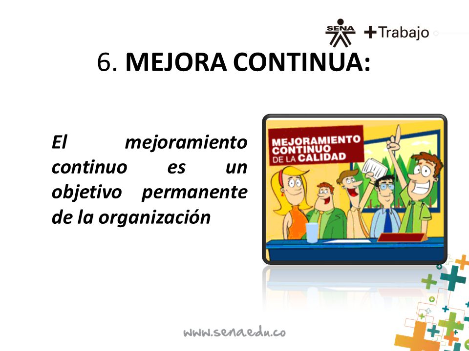 6. MEJORA CONTINUA: El mejoramiento continuo es un objetivo permanente de la organización